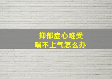 抑郁症心难受喘不上气怎么办