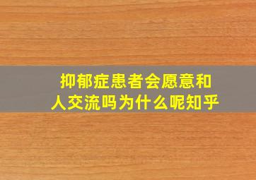 抑郁症患者会愿意和人交流吗为什么呢知乎