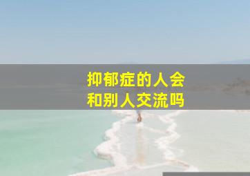 抑郁症的人会和别人交流吗