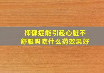 抑郁症能引起心脏不舒服吗吃什么药效果好