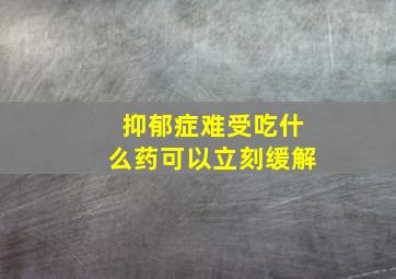 抑郁症难受吃什么药可以立刻缓解