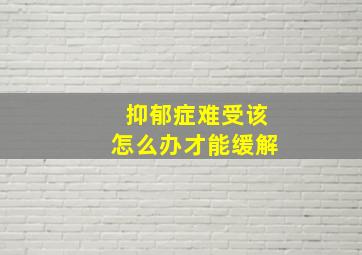 抑郁症难受该怎么办才能缓解