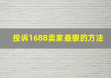 投诉1688卖家最狠的方法