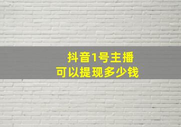 抖音1号主播可以提现多少钱