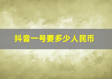 抖音一号要多少人民币