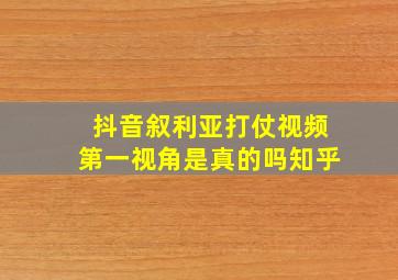 抖音叙利亚打仗视频第一视角是真的吗知乎