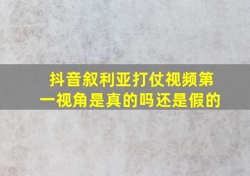 抖音叙利亚打仗视频第一视角是真的吗还是假的