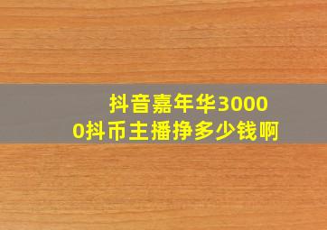 抖音嘉年华30000抖币主播挣多少钱啊