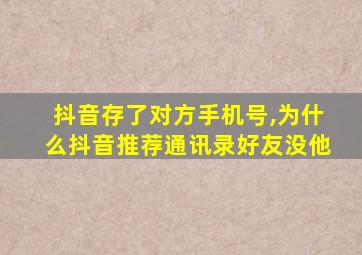 抖音存了对方手机号,为什么抖音推荐通讯录好友没他