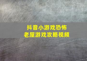 抖音小游戏恐怖老屋游戏攻略视频