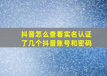 抖音怎么查看实名认证了几个抖音账号和密码