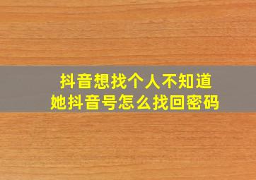 抖音想找个人不知道她抖音号怎么找回密码