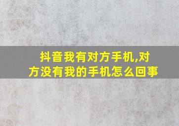 抖音我有对方手机,对方没有我的手机怎么回事