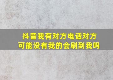 抖音我有对方电话对方可能没有我的会刷到我吗