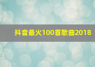 抖音最火100首歌曲2018