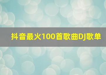 抖音最火100首歌曲DJ歌单