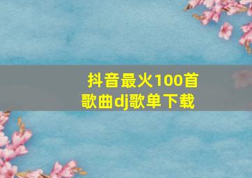 抖音最火100首歌曲dj歌单下载