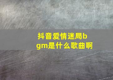 抖音爱情迷局bgm是什么歌曲啊