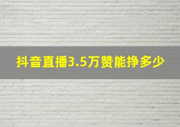 抖音直播3.5万赞能挣多少