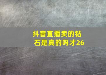 抖音直播卖的钻石是真的吗才26