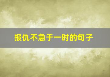 报仇不急于一时的句子