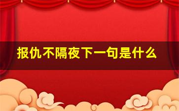 报仇不隔夜下一句是什么