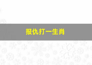 报仇打一生肖