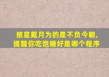 披星戴月为的是不负今朝,提醒你吃饱睡好是哪个程序