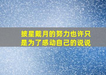 披星戴月的努力也许只是为了感动自己的说说