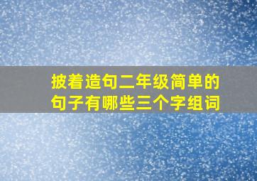 披着造句二年级简单的句子有哪些三个字组词