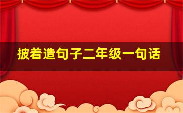 披着造句子二年级一句话