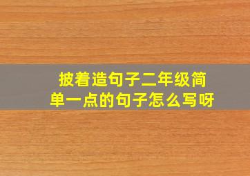 披着造句子二年级简单一点的句子怎么写呀