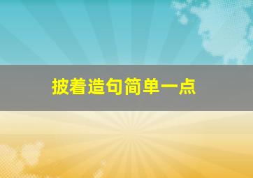 披着造句简单一点