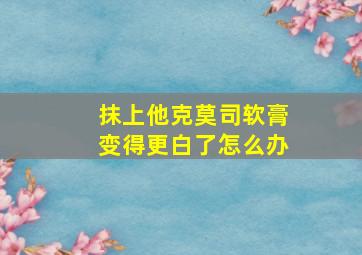 抹上他克莫司软膏变得更白了怎么办