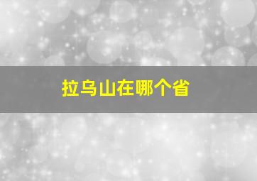 拉乌山在哪个省