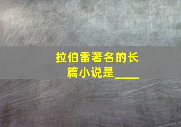 拉伯雷著名的长篇小说是____