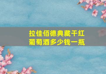 拉佳佰德典藏干红葡萄酒多少钱一瓶