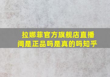 拉娜菲官方旗舰店直播间是正品吗是真的吗知乎