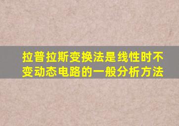 拉普拉斯变换法是线性时不变动态电路的一般分析方法