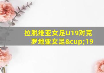 拉脱维亚女足U19对克罗地亚女足∪19