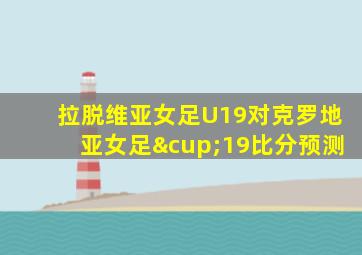 拉脱维亚女足U19对克罗地亚女足∪19比分预测