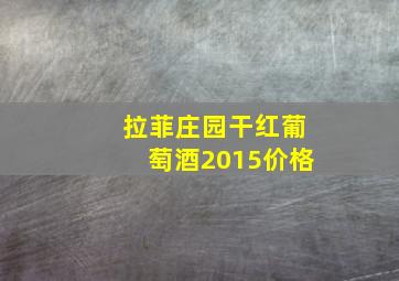 拉菲庄园干红葡萄酒2015价格