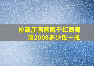 拉菲庄园窖藏干红葡萄酒2008多少钱一瓶