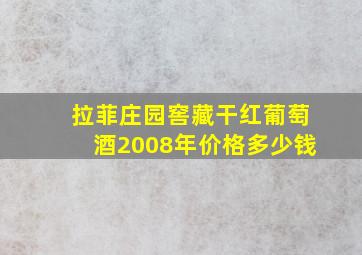 拉菲庄园窖藏干红葡萄酒2008年价格多少钱