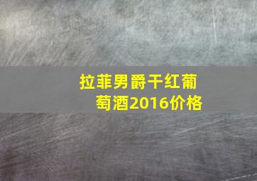 拉菲男爵干红葡萄酒2016价格