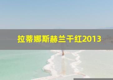 拉蒂娜斯赫兰干红2013