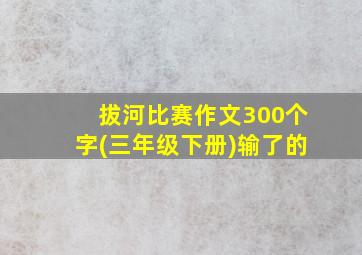 拔河比赛作文300个字(三年级下册)输了的