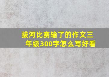 拔河比赛输了的作文三年级300字怎么写好看