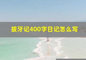 拔牙记400字日记怎么写