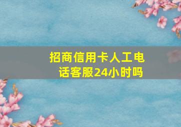 招商信用卡人工电话客服24小时吗